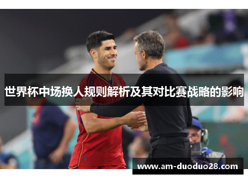 世界杯中场换人规则解析及其对比赛战略的影响