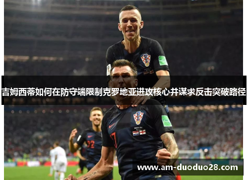 吉姆西蒂如何在防守端限制克罗地亚进攻核心并谋求反击突破路径
