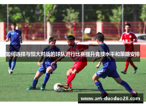 如何选择与恒大对战的球队进行比赛提升竞技水平和策略安排