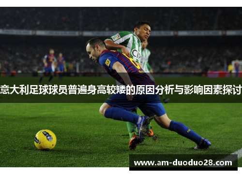 意大利足球球员普遍身高较矮的原因分析与影响因素探讨 意大利足球球员普遍身高较矮的原因分析与影响因素探讨