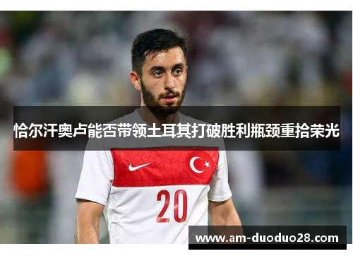 恰尔汗奥卢能否带领土耳其打破胜利瓶颈重拾荣光