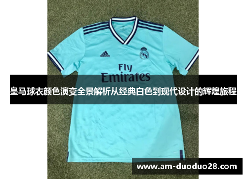 皇马球衣颜色演变全景解析从经典白色到现代设计的辉煌旅程