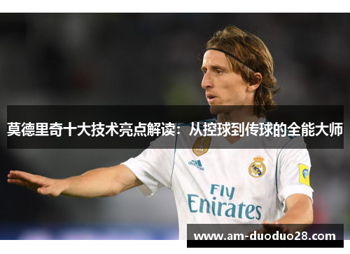 莫德里奇十大技术亮点解读:从控球到传球的全能大师 莫德里奇十大技术亮点解读:从控球到传球的全能大师