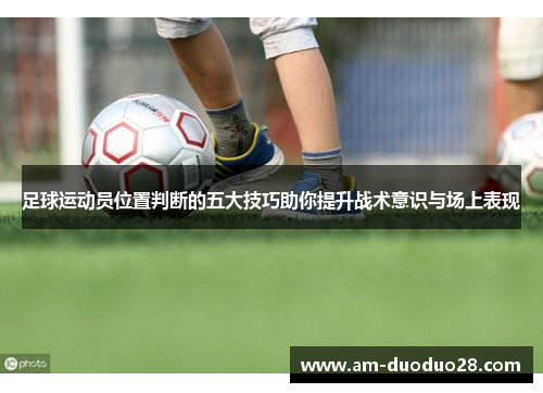 足球运动员位置判断的五大技巧助你提升战术意识与场上表现