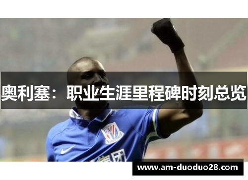 奥利塞：职业生涯里程碑时刻总览