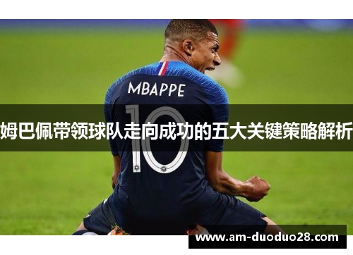 姆巴佩带领球队走向成功的五大关键策略解析 姆巴佩带领球队走向成功的五大关键策略解析