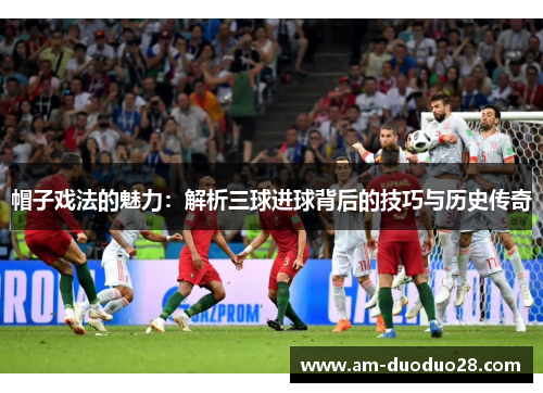 帽子戏法的魅力:解析三球进球背后的技巧与历史传奇 帽子戏法的魅力:解析三球进球背后的技巧与历史传奇