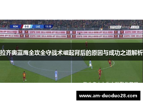 拉齐奥蓝鹰全攻全守战术崛起背后的原因与成功之道解析 拉齐奥蓝鹰全攻全守战术崛起背后的原因与成功之道解析