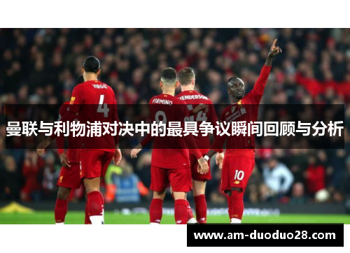 曼联与利物浦对决中的最具争议瞬间回顾与分析