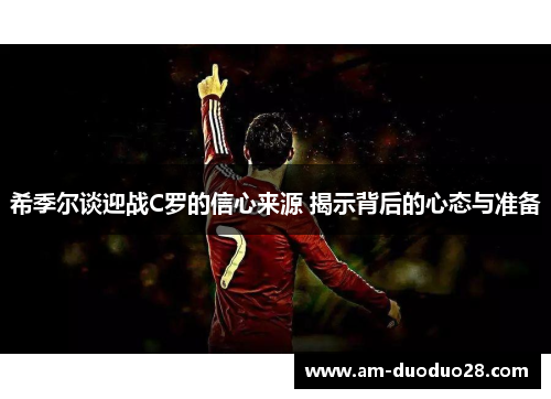 希季尔谈迎战C罗的信心来源 揭示背后的心态与准备 希季尔谈迎战C罗的信心来源 揭示背后的心态与准备