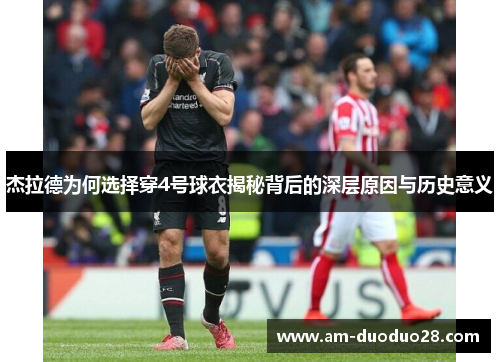 杰拉德为何选择穿4号球衣揭秘背后的深层原因与历史意义 杰拉德为何选择穿4号球衣揭秘背后的深层原因与历史意义