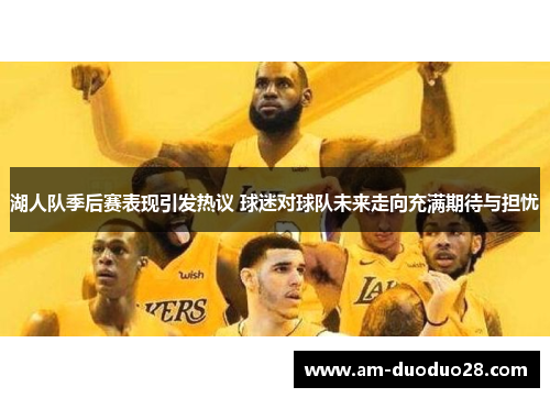 湖人队季后赛表现引发热议 球迷对球队未来走向充满期待与担忧 湖人队季后赛表现引发热议 球迷对球队未来走向充满期待与担忧