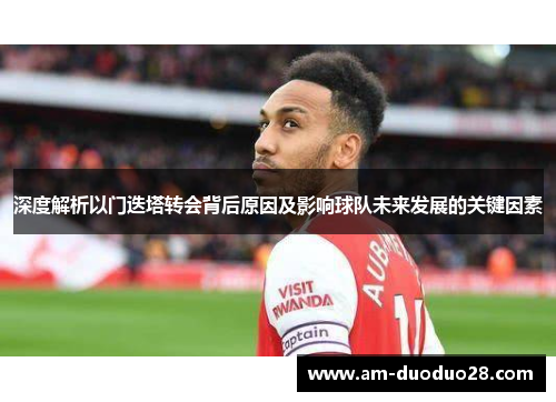 深度解析以门迭塔转会背后原因及影响球队未来发展的关键因素