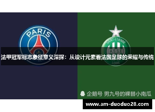 法甲冠军标志象征意义深探:从设计元素看法国足球的荣耀与传统 法甲冠军标志象征意义深探:从设计元素看法国足球的荣耀与传统