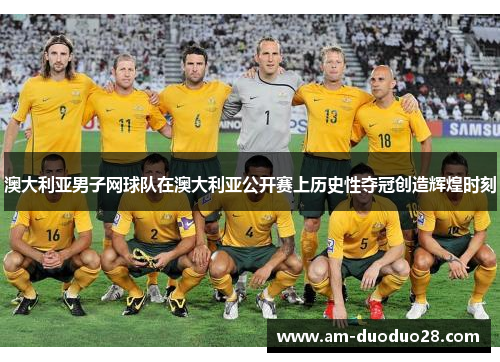 澳大利亚男子网球队在澳大利亚公开赛上历史性夺冠创造辉煌时刻