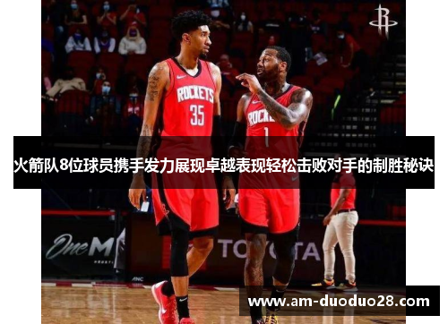 火箭队8位球员携手发力展现卓越表现轻松击败对手的制胜秘诀 火箭队8位球员携手发力展现卓越表现轻松击败对手的制胜秘诀