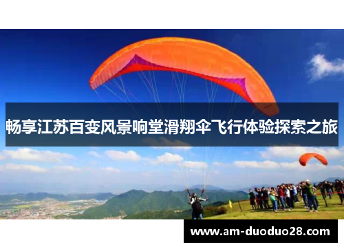 畅享江苏百变风景响堂滑翔伞飞行体验探索之旅