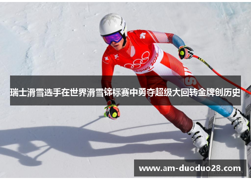 瑞士滑雪选手在世界滑雪锦标赛中勇夺超级大回转金牌创历史 瑞士滑雪选手在世界滑雪锦标赛中勇夺超级大回转金牌创历史