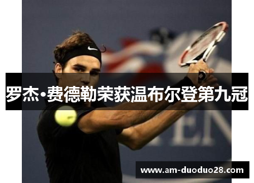 罗杰·费德勒荣获温布尔登第九冠 罗杰·费德勒荣获温布尔登第九冠