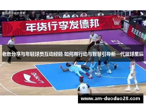 老詹分享与年轻球员互动经验 如何用行动与智慧引导新一代篮球星辰 老詹分享与年轻球员互动经验 如何用行动与智慧引导新一代篮球星辰