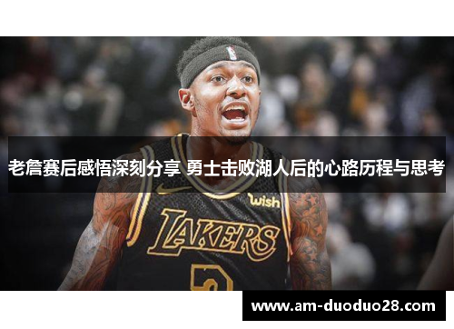 老詹赛后感悟深刻分享 勇士击败湖人后的心路历程与思考 老詹赛后感悟深刻分享 勇士击败湖人后的心路历程与思考