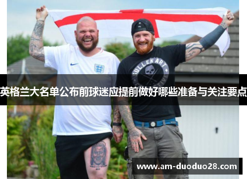 英格兰大名单公布前球迷应提前做好哪些准备与关注要点