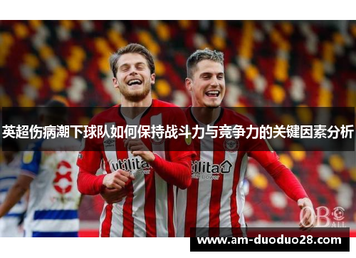 英超伤病潮下球队如何保持战斗力与竞争力的关键因素分析 英超伤病潮下球队如何保持战斗力与竞争力的关键因素分析
