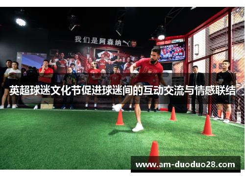 英超球迷文化节促进球迷间的互动交流与情感联结 英超球迷文化节促进球迷间的互动交流与情感联结