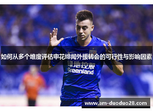 如何从多个维度评估申花绯闻外援转会的可行性与影响因素 如何从多个维度评估申花绯闻外援转会的可行性与影响因素