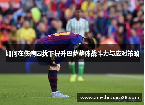 如何在伤病困扰下提升巴萨整体战斗力与应对策略