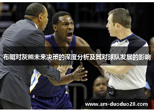 布朗对灰熊未来决策的深度分析及其对球队发展的影响 布朗对灰熊未来决策的深度分析及其对球队发展的影响