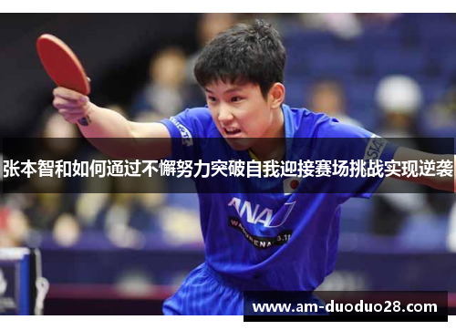 张本智和如何通过不懈努力突破自我迎接赛场挑战实现逆袭 张本智和如何通过不懈努力突破自我迎接赛场挑战实现逆袭