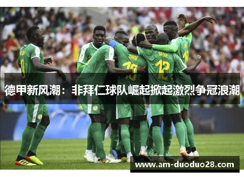 德甲新风潮：非拜仁球队崛起掀起激烈争冠浪潮
