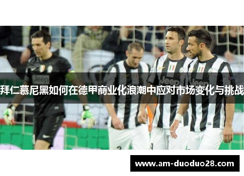 拜仁慕尼黑如何在德甲商业化浪潮中应对市场变化与挑战