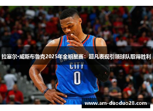 拉塞尔·威斯布鲁克2025年全明星赛:超凡表现引领球队取得胜利 拉塞尔·威斯布鲁克2025年全明星赛:超凡表现引领球队取得胜利