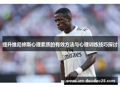 提升维尼修斯心理素质的有效方法与心理训练技巧探讨 提升维尼修斯心理素质的有效方法与心理训练技巧探讨