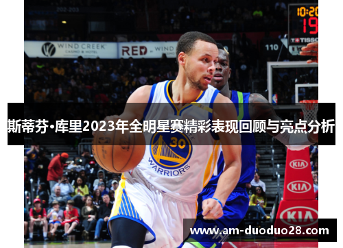 斯蒂芬·库里2023年全明星赛精彩表现回顾与亮点分析 斯蒂芬·库里2023年全明星赛精彩表现回顾与亮点分析