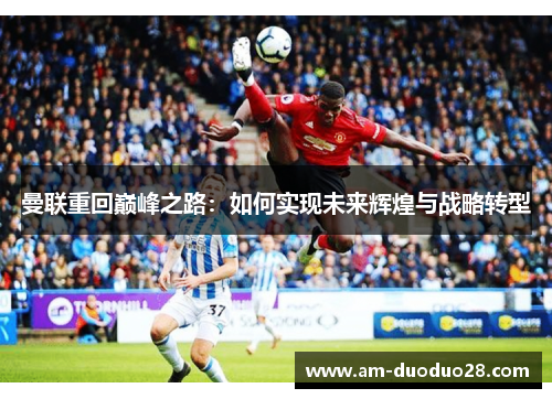 曼联重回巅峰之路：如何实现未来辉煌与战略转型