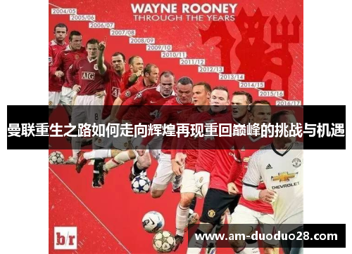 曼联重生之路如何走向辉煌再现重回巅峰的挑战与机遇 曼联重生之路如何走向辉煌再现重回巅峰的挑战与机遇
