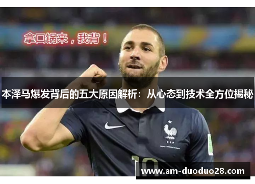 本泽马爆发背后的五大原因解析:从心态到技术全方位揭秘 本泽马爆发背后的五大原因解析:从心态到技术全方位揭秘