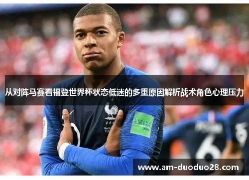 从对阵马赛看福登世界杯状态低迷的多重原因解析战术角色心理压力 从对阵马赛看福登世界杯状态低迷的多重原因解析战术角色心理压力
