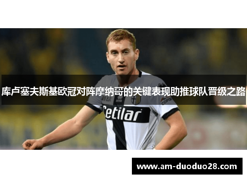 库卢塞夫斯基欧冠对阵摩纳哥的关键表现助推球队晋级之路 库卢塞夫斯基欧冠对阵摩纳哥的关键表现助推球队晋级之路