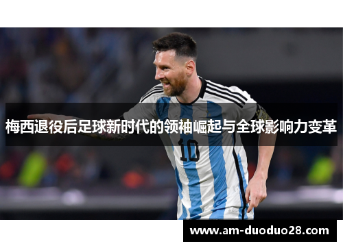 梅西退役后足球新时代的领袖崛起与全球影响力变革 梅西退役后足球新时代的领袖崛起与全球影响力变革