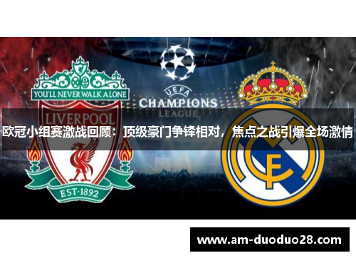 欧冠小组赛激战回顾:顶级豪门争锋相对,焦点之战引爆全场激情 欧冠小组赛激战回顾:顶级豪门争锋相对,焦点之战引爆全场激情