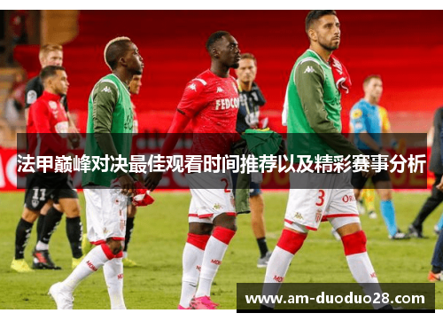 法甲巅峰对决最佳观看时间推荐以及精彩赛事分析 法甲巅峰对决最佳观看时间推荐以及精彩赛事分析