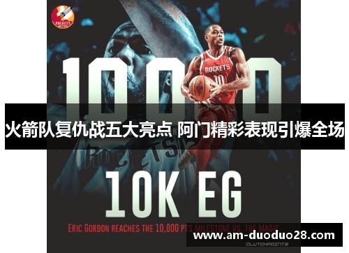 火箭队复仇战五大亮点 阿门精彩表现引爆全场