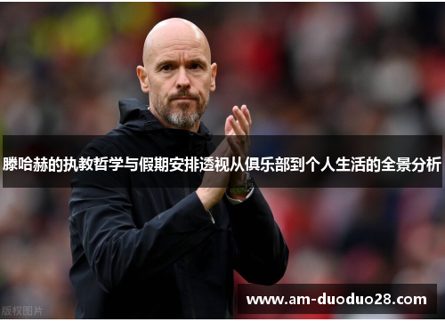 滕哈赫的执教哲学与假期安排透视从俱乐部到个人生活的全景分析 滕哈赫的执教哲学与假期安排透视从俱乐部到个人生活的全景分析