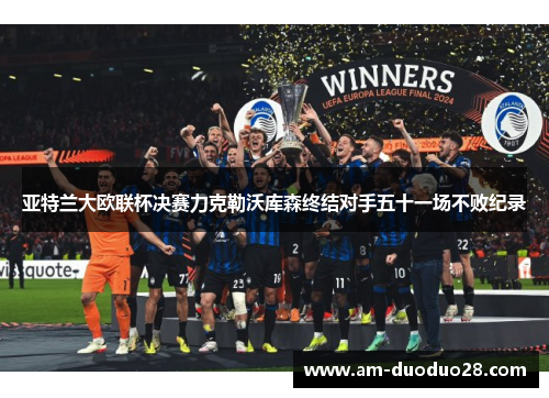 亚特兰大欧联杯决赛力克勒沃库森终结对手五十一场不败纪录