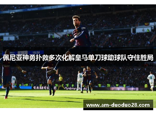 佩尼亚神勇扑救多次化解皇马单刀球助球队守住胜局