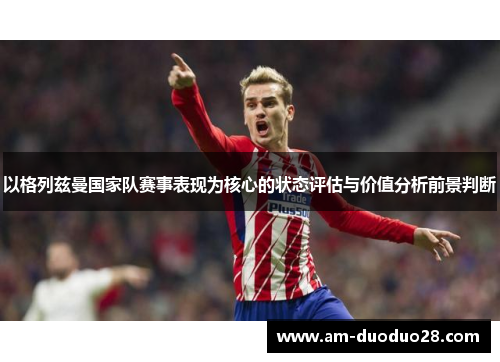 以格列兹曼国家队赛事表现为核心的状态评估与价值分析前景判断